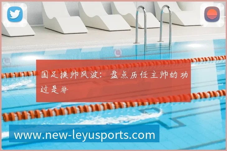 国足换帅风波：盘点历任主帅的功过是非