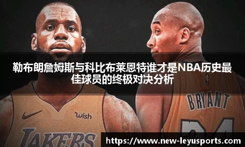 勒布朗詹姆斯与科比布莱恩特谁才是NBA历史最佳球员的终极对决分析