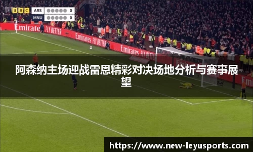 阿森纳主场迎战雷恩精彩对决场地分析与赛事展望
