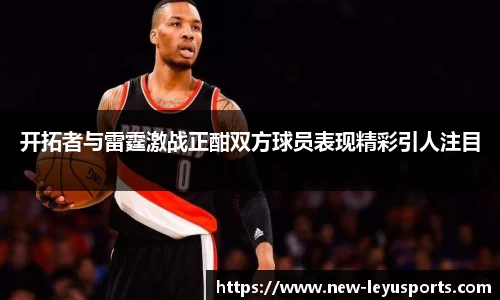 开拓者与雷霆激战正酣双方球员表现精彩引人注目